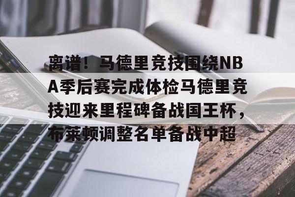离谱！马德里竞技围绕NBA季后赛完成体检马德里竞技迎来里程碑备战国王杯，布莱顿调整名单备战中超的简单介绍
